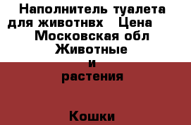 Наполнитель туалета для животнвх › Цена ­ 8 - Московская обл. Животные и растения » Кошки   